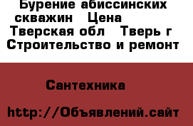 Бурение абиссинских скважин › Цена ­ 1 500 - Тверская обл., Тверь г. Строительство и ремонт » Сантехника   